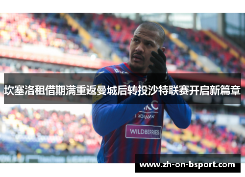 坎塞洛租借期满重返曼城后转投沙特联赛开启新篇章 坎塞洛租借期满重返曼城后转投沙特联赛开启新篇章