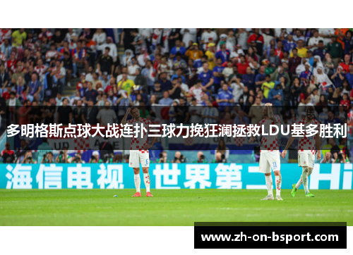 多明格斯点球大战连扑三球力挽狂澜拯救LDU基多胜利