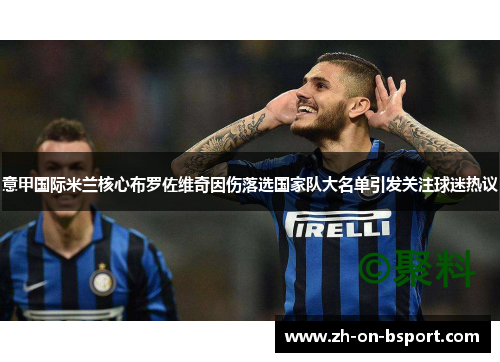 意甲国际米兰核心布罗佐维奇因伤落选国家队大名单引发关注球迷热议 意甲国际米兰核心布罗佐维奇因伤落选国家队大名单引发关注球迷热议