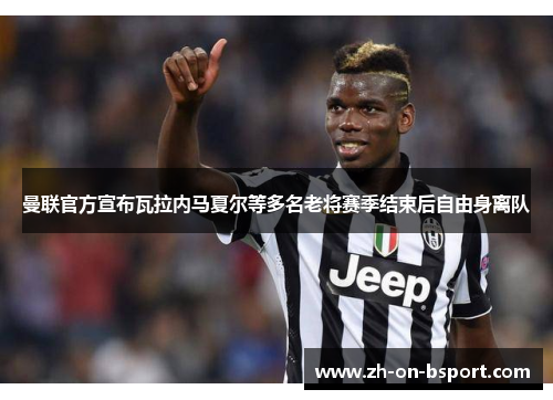 曼联官方宣布瓦拉内马夏尔等多名老将赛季结束后自由身离队