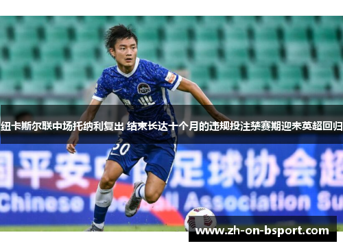 纽卡斯尔联中场托纳利复出 结束长达十个月的违规投注禁赛期迎来英超回归 纽卡斯尔联中场托纳利复出 结束长达十个月的违规投注禁赛期迎来英超回归