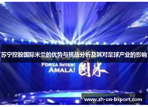苏宁控股国际米兰的优势与挑战分析及其对足球产业的影响