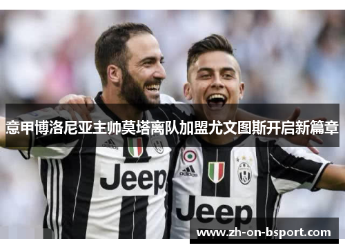 意甲博洛尼亚主帅莫塔离队加盟尤文图斯开启新篇章 意甲博洛尼亚主帅莫塔离队加盟尤文图斯开启新篇章